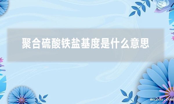 聚合硫酸铁盐基度是什么意思（什么是聚合硫酸铁盐基度）