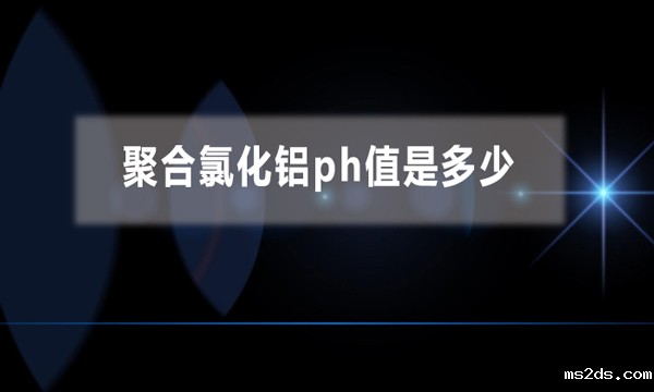 聚合氯化铝ph值是多少(聚合氯化铝是酸性还是碱性)