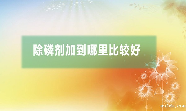除磷剂加到哪里比较好(除磷剂怎么加)