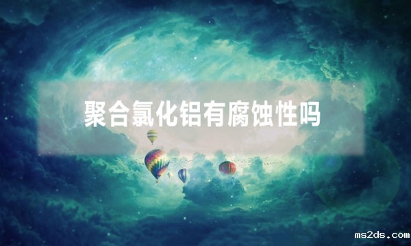 聚合氯化铝有腐蚀性吗(pac使用注意事项)