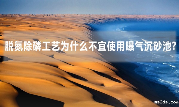 脱氮除磷工艺为什么不宜使用曝气沉砂池?