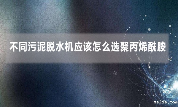 不同污泥脱水机应该怎么选聚丙烯酰胺