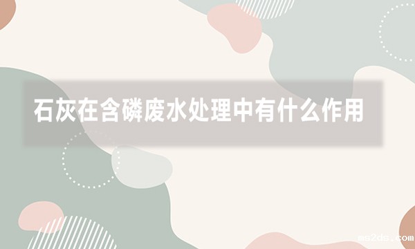 石灰在含磷废水处理中有什么作用,效果如何?