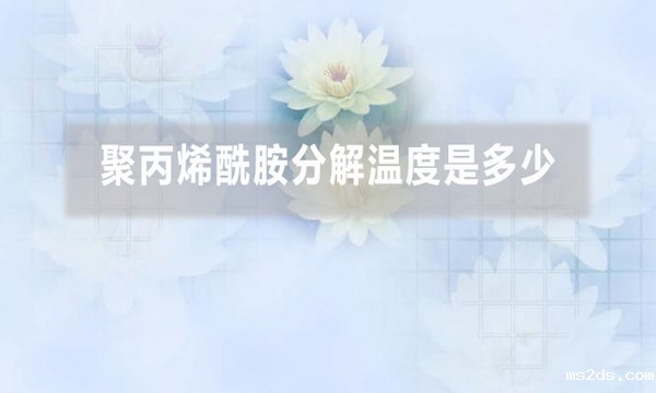 聚丙烯酰胺分解温度是多少