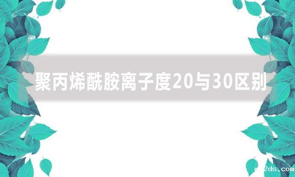 聚丙烯酰胺离子度20与30区别是什么