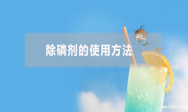 除磷剂的使用方法(除磷剂怎么使用)