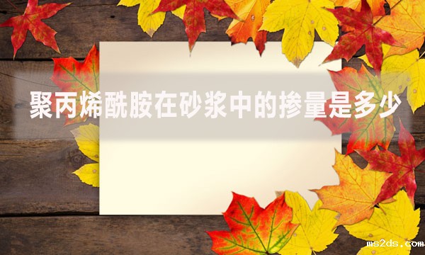 聚丙烯酰胺在砂浆中的掺量是多少?具体怎么做