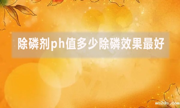 除磷剂ph值多少除磷效果最好?