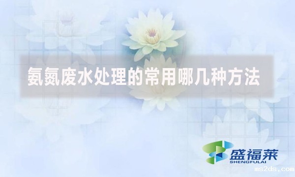 氨氮废水处理的常用哪几种方法?