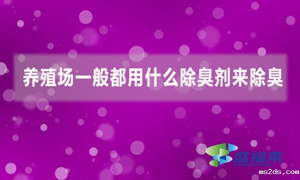 养殖场一般都用什么除臭剂来除臭?