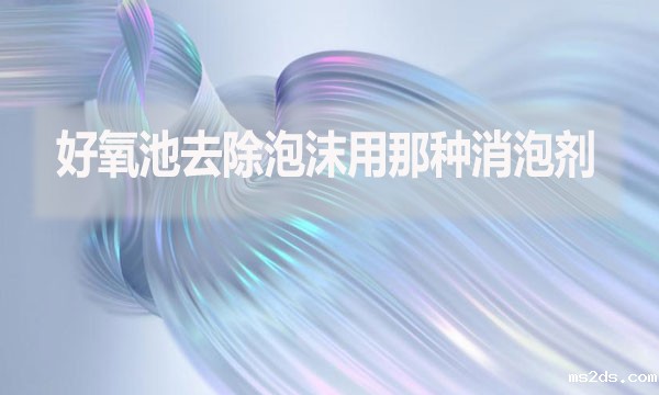 好氧池去除泡沫用那种消泡剂?