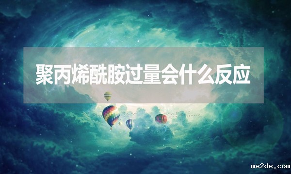 聚丙烯酰胺过量会什么反应?