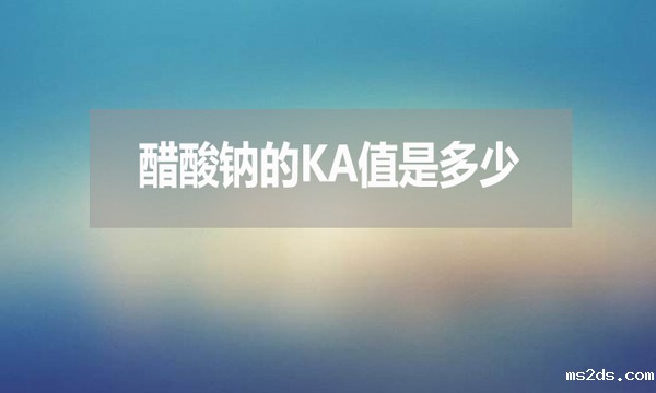 醋酸钠的ka值是多少？有何用处？