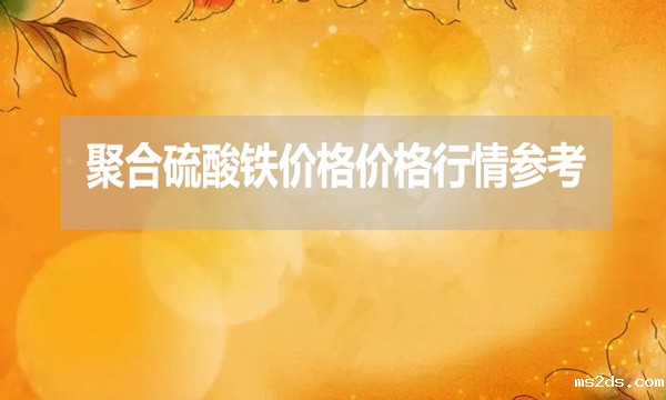 2024年7月25日聚合硫酸铁价格价格行情参考