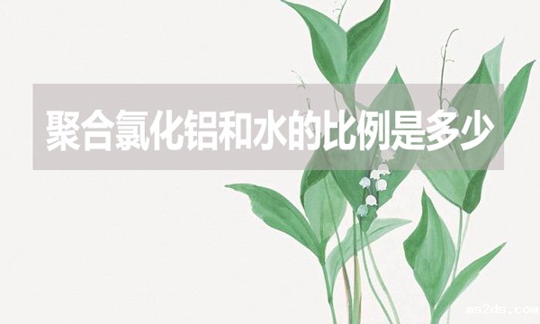 聚合氯化铝和水的比例是多少?
