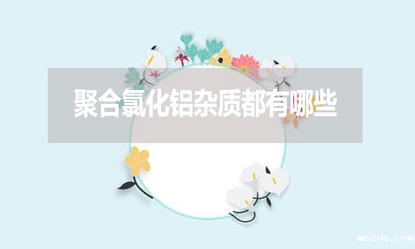 聚合氯化铝杂质都有哪些?