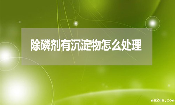 除磷剂有沉淀物怎么处理?