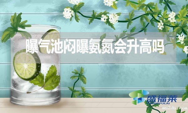 曝气池闷曝氨氮会升高吗?为什么?