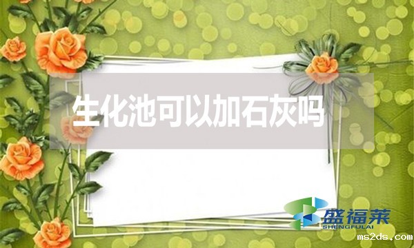 生化池可以加石灰吗?有哪些利弊?