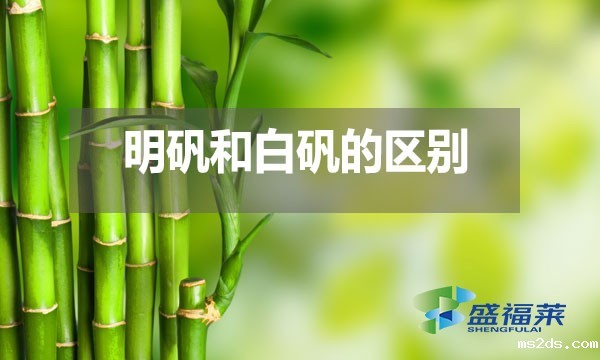 明矾和白矾在多个方面存在区别?