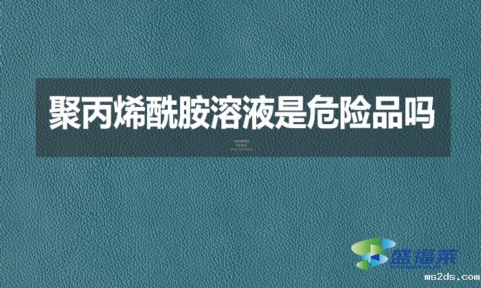 聚丙烯酰胺溶液是危险品吗?