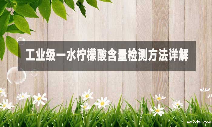 工业级一水柠檬酸含量检测方法详解