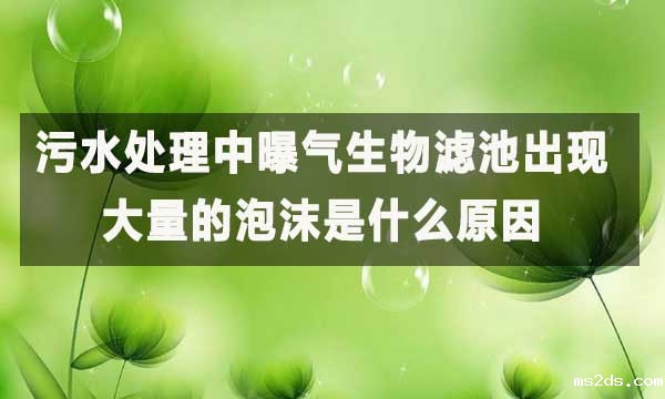 污水处理中曝气生物滤池出现了大量的泡沫是什么原因?