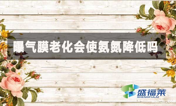 曝气膜老化会使氨氮降低吗?